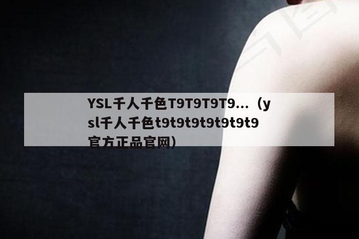 YSL千人千色T9T9T9T9...（ysl千人千色t9t9t9t9t9t9t9官方正品官网）